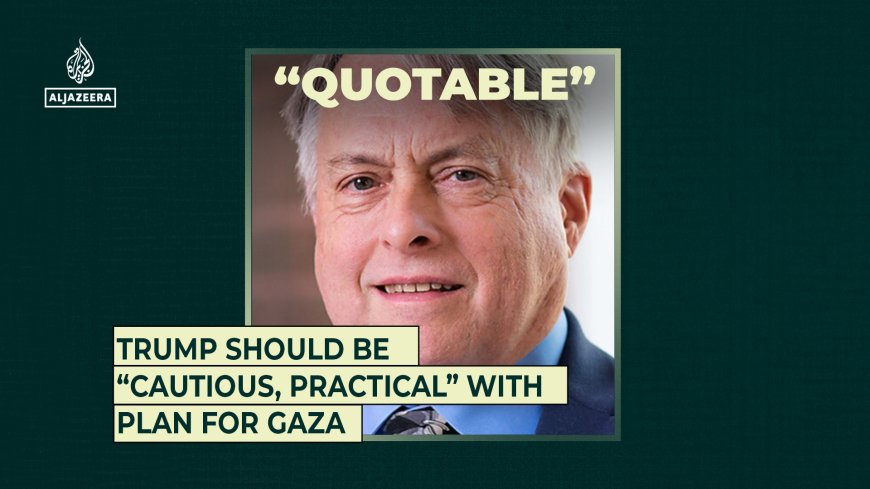 Trump should be “cautious, practical” with plan for Gaza
